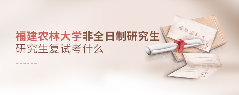 福建农林大学非全日制研究生复试考什么