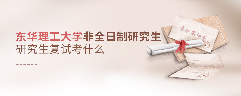 东华理工大学非全日制研究生研究生复试都考哪些项目？