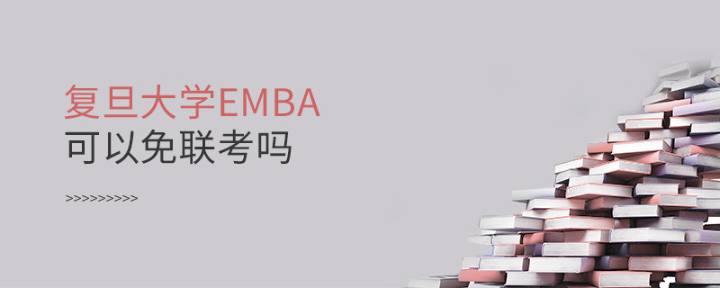 报考EMBA选择复旦大学可以免联考吗？