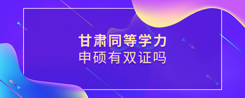 甘肃同等学力申硕有双证吗