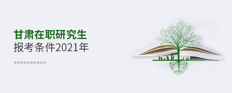 甘肃在职研究生报考条件2021年