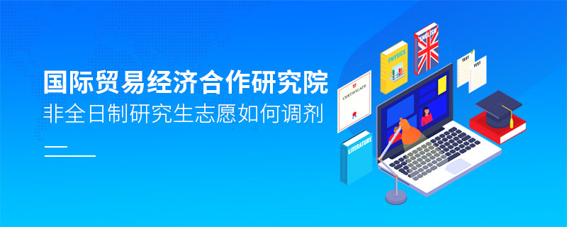 国际贸易经济合作研究院非全日制研究生志愿调剂流程？