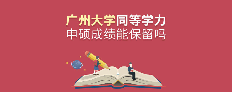关于广州大学同等学力申硕成绩能否保留的详细介绍！