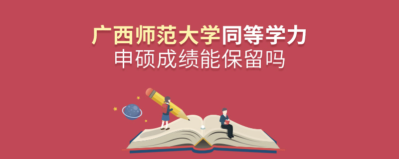 广西师范大学同等学力申硕成绩能保留吗