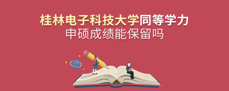 桂林电子科技大学同等学力申硕成绩能保留吗