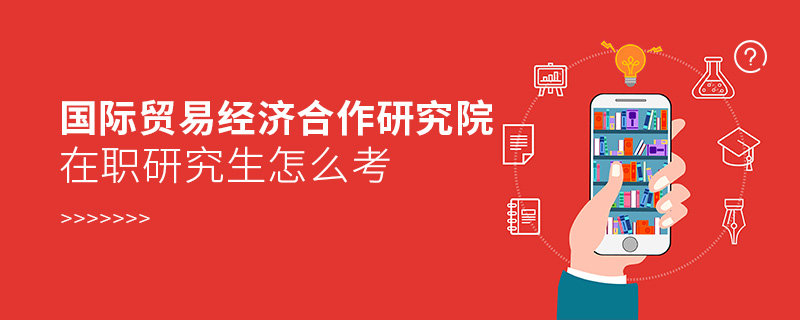 国际贸易经济合作研究院在职研究生怎么考