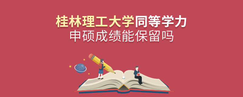 桂林理工大学同等学力申硕成绩能保留吗