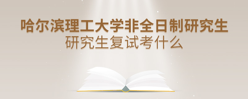 哈尔滨理工大学非全日制研究生研究生复试考什么？
