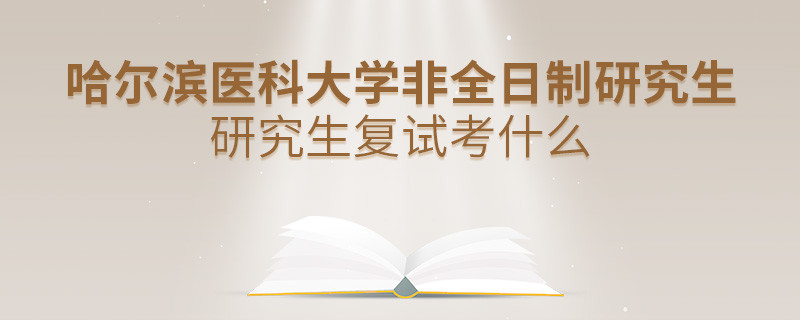 哈尔滨医科大学非全日制研究生研究生复试考什么？