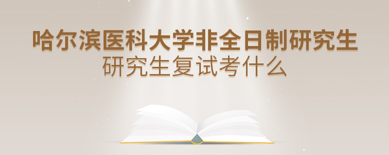 哈尔滨医科大学非全日制研究生研究生复试考什么