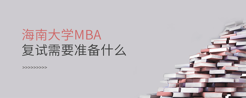海南大学MBA复试需要准备什么