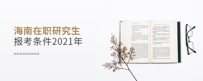 海南在职研究生报考条件2021年