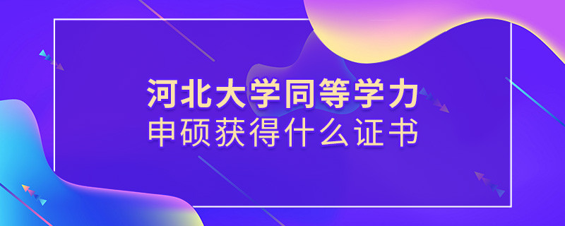 报考河北大学同等学力获得什么证书？