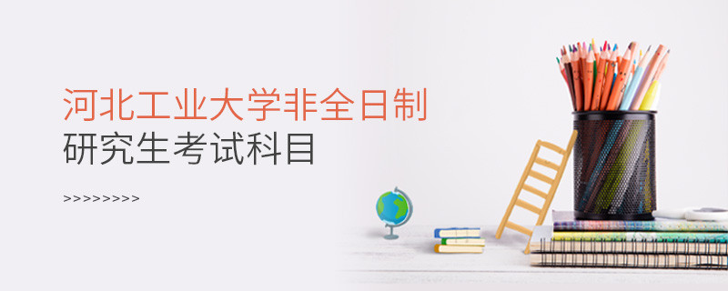 河北工业大学非全日制研究生考试内容包含哪些科目？