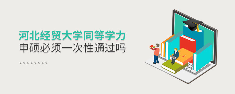 河北经贸大学同等学力申硕必须一次性通过吗？
