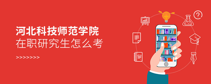在职研究生河北科技师范学院究竟该怎么考？