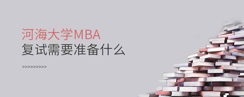 河海大学MBA复试需要准备什么