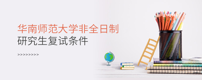 华南师范大学非全日制研究生复试条件详解！
