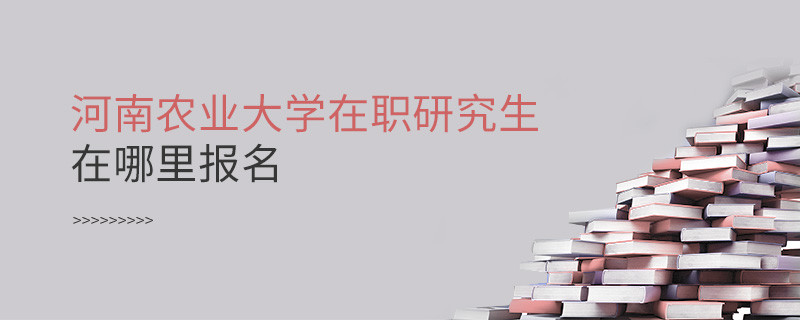 知否？河南农业大学在职研究生要在这里报名