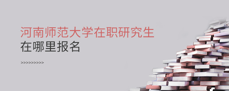 知否？河南师范大学在职研究生要在这里报名