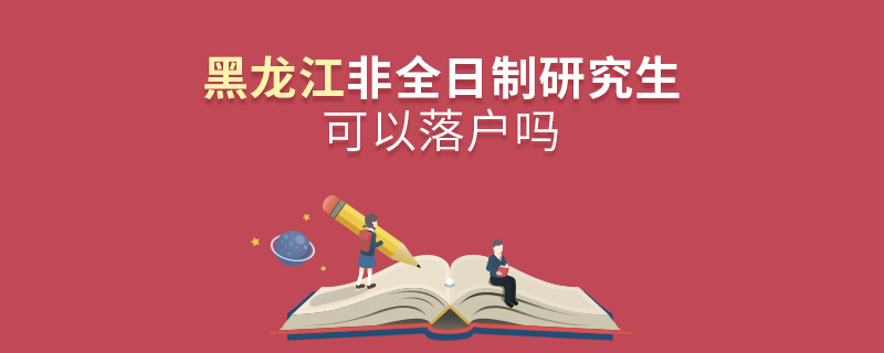 黑龙江非全日制研究生可以落户吗