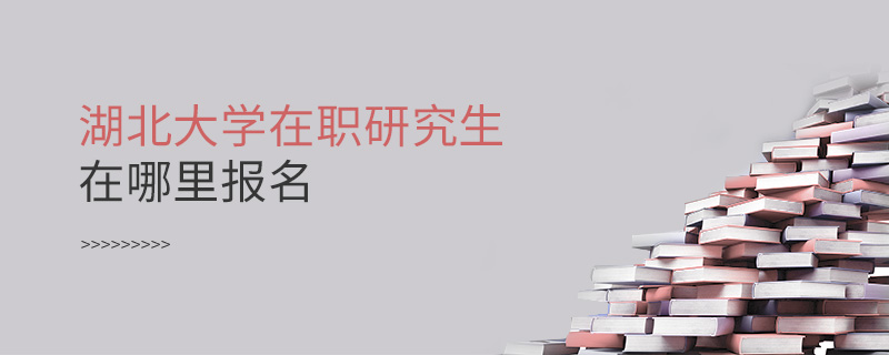 湖北大学在职研究生在哪里报名