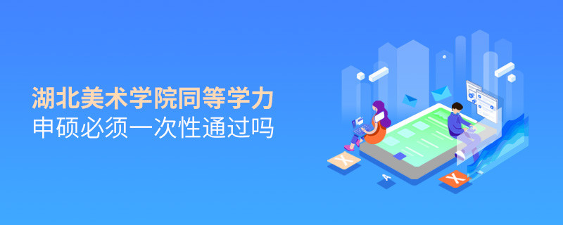 是不是湖北美术学院同等学力申硕考试必须一次性通过？