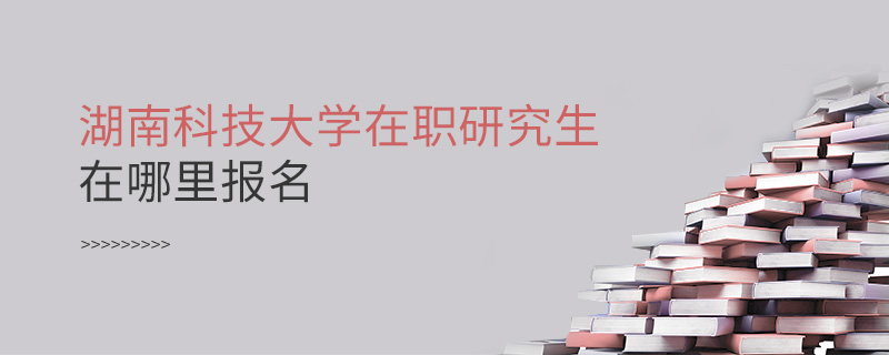 湖南科技大学在职研究生在哪里报名