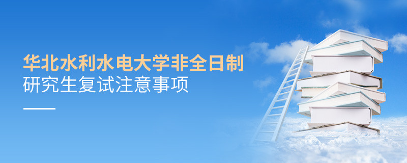 参加华北水利水电大学非全日制研究生复试需要注意什么？