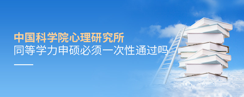是不是中国科学院心理研究所同等学力申硕考试必须一次性通过？