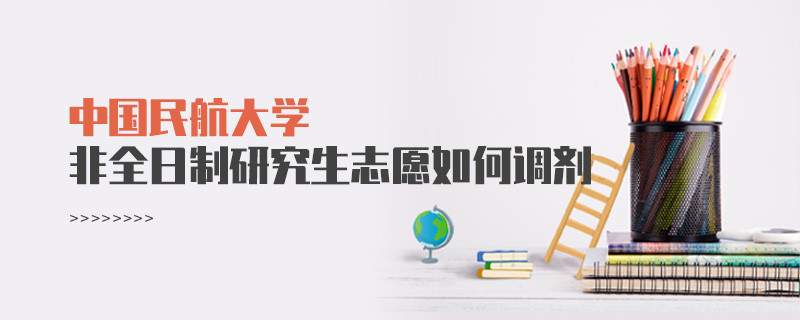 怎么调剂中国民航大学非全日制研究生志愿？