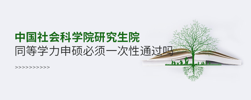 中国社会科学院研究生院同等学力申硕必须一次性通过吗？