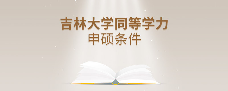 吉林大学同等学力申硕需要满足什么条件？