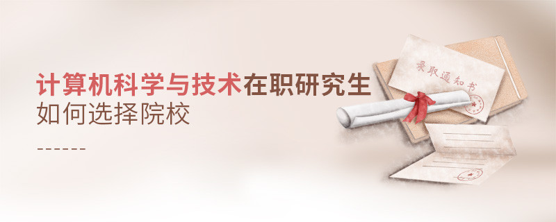 报考计算机科学与技术在职研究生如何选择院校？