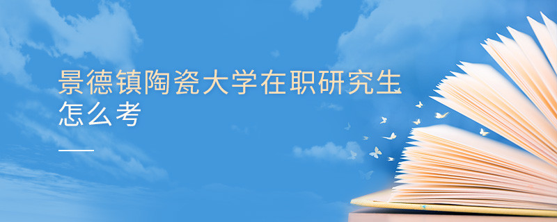如何考景德镇陶瓷大学在职研究生？