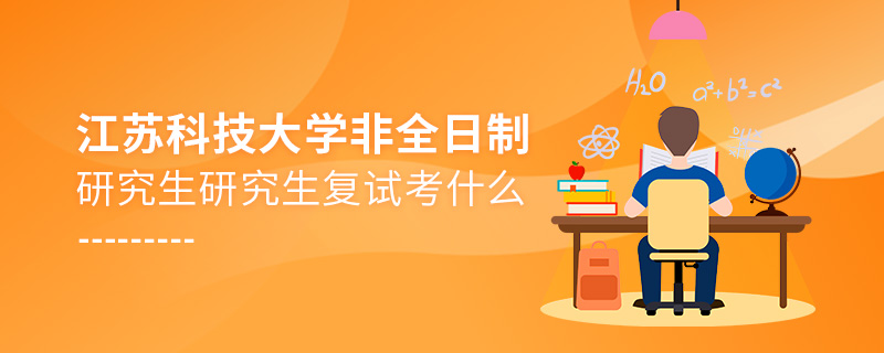 江苏科技大学非全日制研究生研究生复试考什么