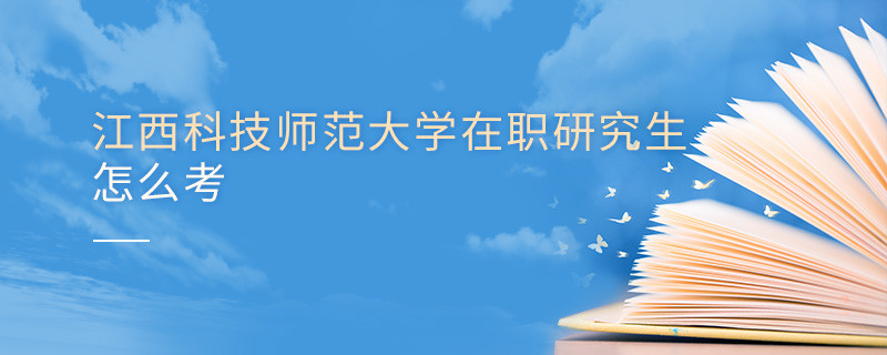 怎么报考江西科技师范大学在职研究生？
