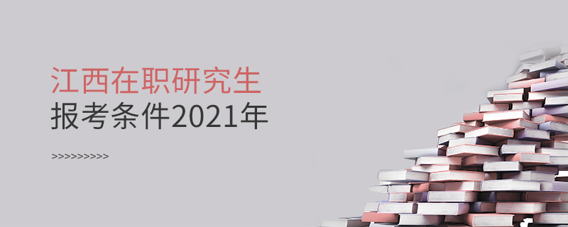 江西在职研究生报考条件2021年