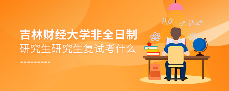 吉林财经大学非全日制研究生复试考什么