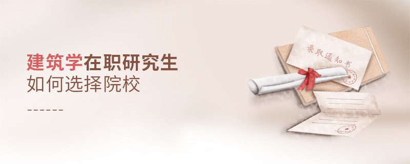 报考建筑学在职研究生如何选择院校？