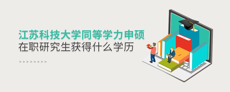 报考江苏科技大学同等学力申硕在职研究生获得什么学历？