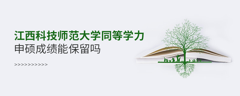 关于江西科技师范大学同等学力申硕成绩能否保留的详细介绍！