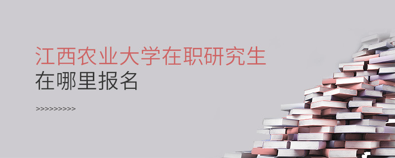 报考在职研究生选择江西农业大学哪里报名？