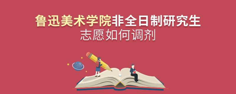 怎么调剂鲁迅美术学院非全日制研究生志愿？