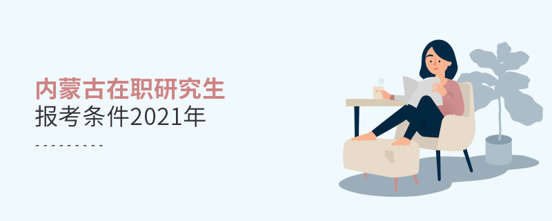 2021年报考内蒙古在职研究生需要满足什么条件？