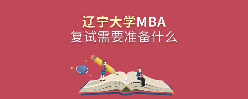 辽宁大学MBA复试需要准备什么