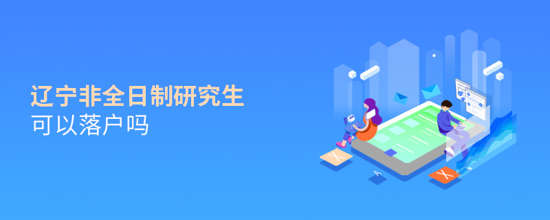 辽宁非全日制研究生可以落户吗