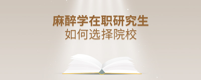 在职考研选择麻醉学专业如何择校？