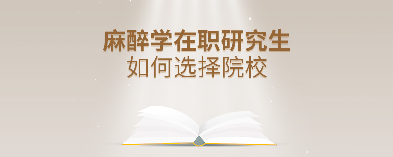 麻醉学在职研究生如何选择院校
