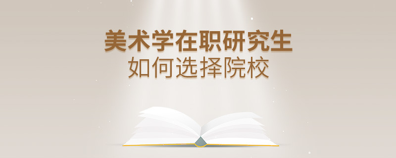 报考在职研究生美术学专业怎么选择院校？